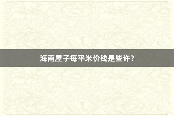 海南屋子每平米价钱是些许?
