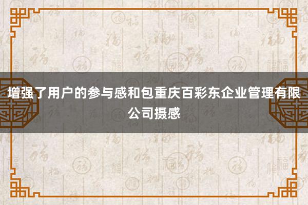 增强了用户的参与感和包重庆百彩东企业管理有限公司摄感