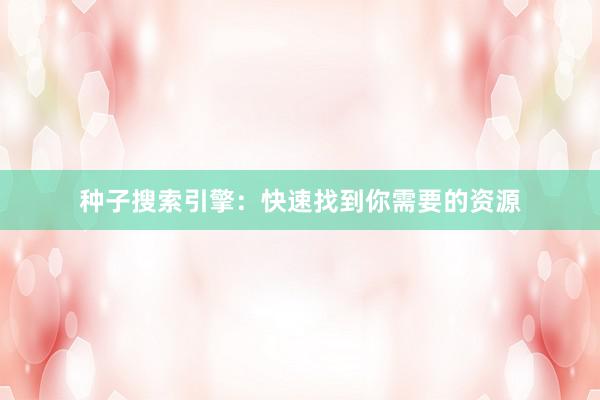 种子搜索引擎：快速找到你需要的资源